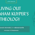 Living Out Abraham Kuyper’s Theology