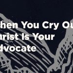 When You Cry Out, Christ Is Your Advocate